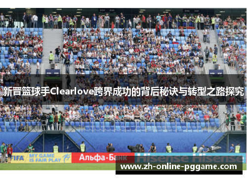 新晋篮球手Clearlove跨界成功的背后秘诀与转型之路探究