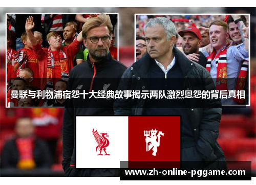 曼联与利物浦宿怨十大经典故事揭示两队激烈恩怨的背后真相 曼联与利物浦宿怨十大经典故事揭示两队激烈恩怨的背后真相