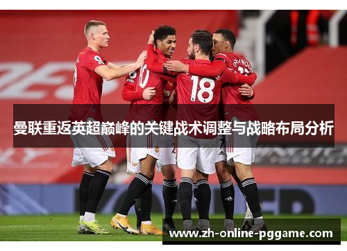曼联重返英超巅峰的关键战术调整与战略布局分析 曼联重返英超巅峰的关键战术调整与战略布局分析