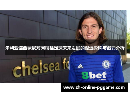 朱利亚诺西蒙尼对阿根廷足球未来发展的深远影响与潜力分析