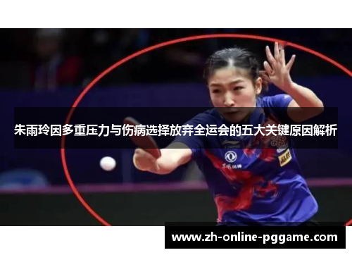 朱雨玲因多重压力与伤病选择放弃全运会的五大关键原因解析 朱雨玲因多重压力与伤病选择放弃全运会的五大关键原因解析