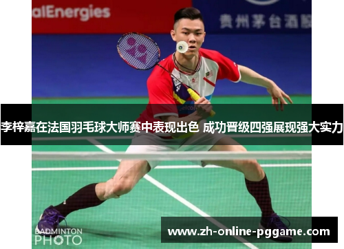 李梓嘉在法国羽毛球大师赛中表现出色 成功晋级四强展现强大实力