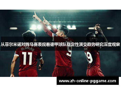 从菲尔米诺对阵马赛表现看德甲球队稳定性演变趋势研究深度观察