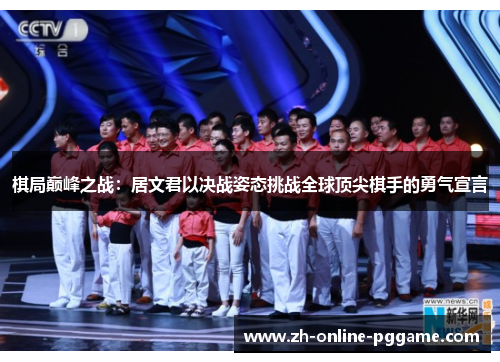 棋局巅峰之战:居文君以决战姿态挑战全球顶尖棋手的勇气宣言 棋局巅峰之战:居文君以决战姿态挑战全球顶尖棋手的勇气宣言