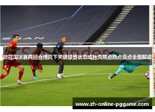 欧冠淘汰赛两回合博弈下关键球员状态成胜负焦点热点盘点全面解读