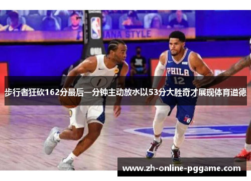 步行者狂砍162分最后一分钟主动放水以53分大胜奇才展现体育道德 步行者狂砍162分最后一分钟主动放水以53分大胜奇才展现体育道德