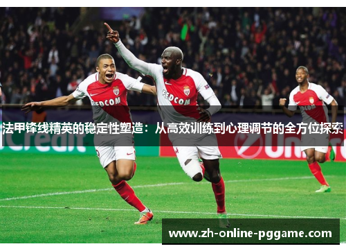 法甲锋线精英的稳定性塑造：从高效训练到心理调节的全方位探索