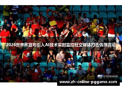 2026世界杯宣布引入AI技术实时监控社交媒体打击仇恨言论