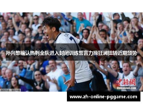 孙兴慜确认热刺全队进入封闭训练誓言力挽狂澜扭转近期颓势