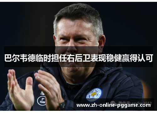 巴尔韦德临时担任右后卫表现稳健赢得认可