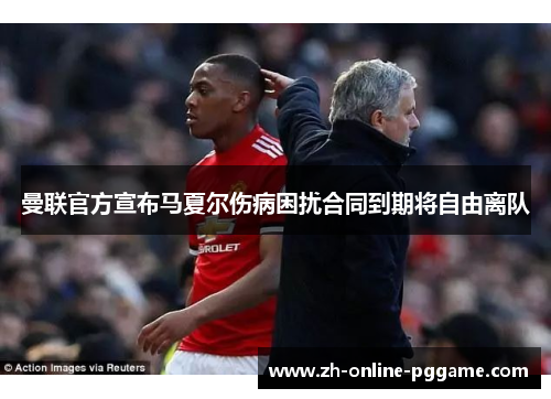 曼联官方宣布马夏尔伤病困扰合同到期将自由离队