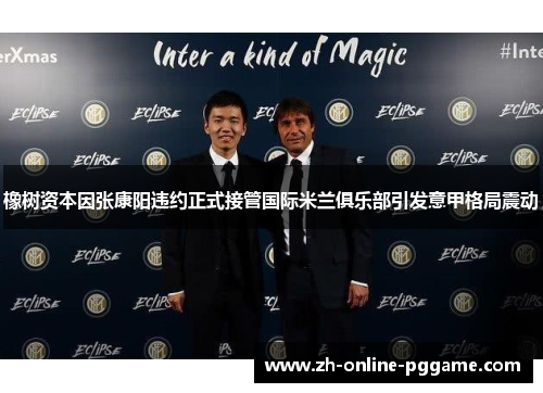 橡树资本因张康阳违约正式接管国际米兰俱乐部引发意甲格局震动
