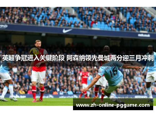 英超争冠进入关键阶段 阿森纳领先曼城两分迎三月冲刺