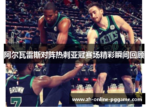 阿尔瓦雷斯对阵热刺亚冠赛场精彩瞬间回顾 阿尔瓦雷斯对阵热刺亚冠赛场精彩瞬间回顾