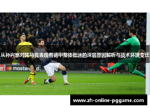从孙兴慜对阵马竞表现看德甲整体低迷的深层原因解析与战术环境变迁 从孙兴慜对阵马竞表现看德甲整体低迷的深层原因解析与战术环境变迁