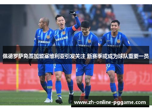 佩德罗萨免签加盟塞维利亚引发关注 新赛季或成为球队重要一员 佩德罗萨免签加盟塞维利亚引发关注 新赛季或成为球队重要一员