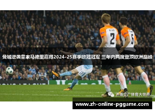 曼城逆袭皇家马德里赢得2024-25赛季欧冠冠军 三年内两度登顶欧洲巅峰 曼城逆袭皇家马德里赢得2024-25赛季欧冠冠军 三年内两度登顶欧洲巅峰